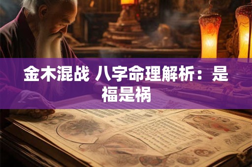 金木混战 八字命理解析：是福是祸