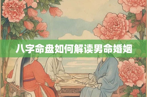 八字命盘如何解读男命婚姻