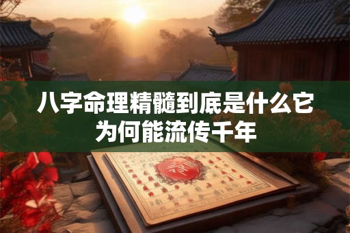 八字命理精髓到底是什么它为何能流传千年
