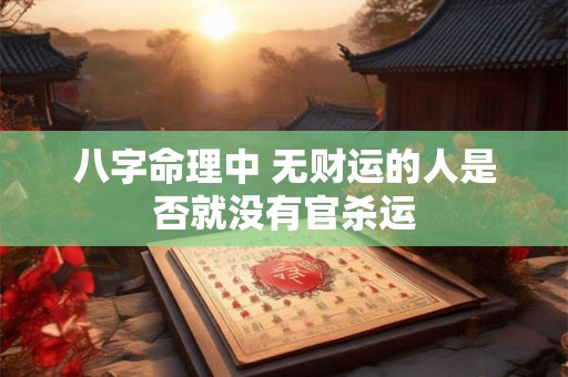 八字命理中 无财运的人是否就没有官杀运