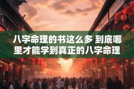 八字命理的书这么多 到底哪里才能学到真正的八字命理呢
