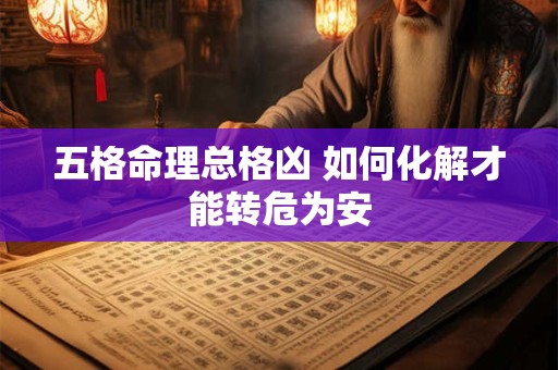 五格命理总格凶 如何化解才能转危为安