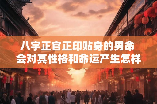 八字正官正印贴身的男命 会对其性格和命运产生怎样的影响呢