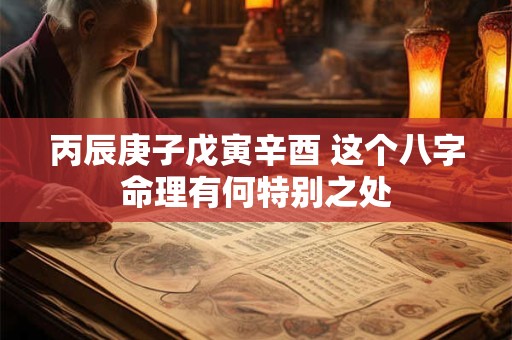 丙辰庚子戊寅辛酉 这个八字命理有何特别之处
