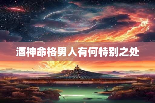 酒神命格男人有何特别之处