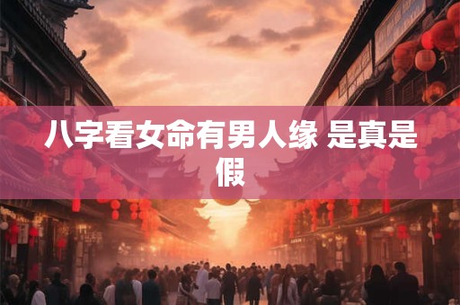 八字看女命有男人缘 是真是假