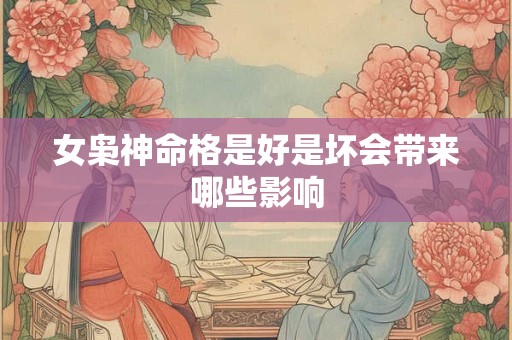女枭神命格是好是坏会带来哪些影响