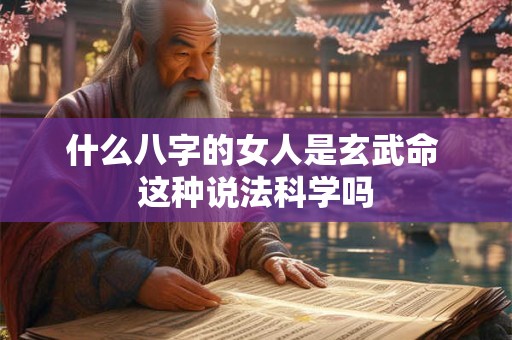 什么八字的女人是玄武命 这种说法科学吗