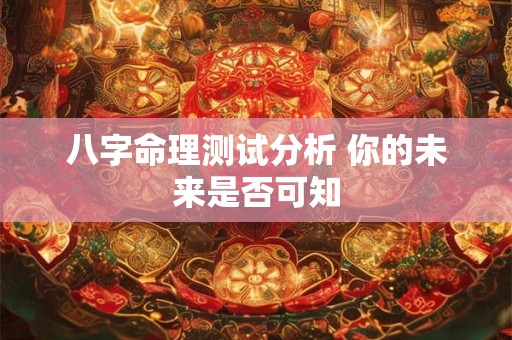 八字命理测试分析 你的未来是否可知