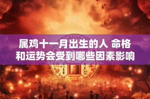 属鸡十一月出生的人 命格和运势会受到哪些因素影响