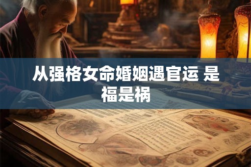 从强格女命婚姻遇官运 是福是祸