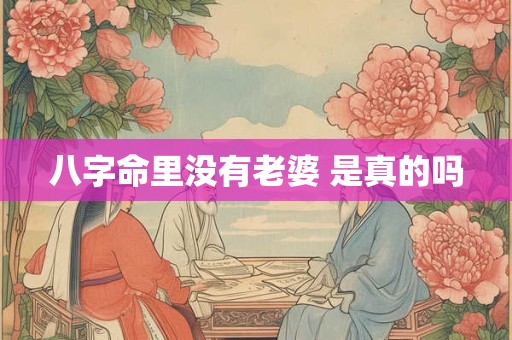 八字命里没有老婆 是真的吗