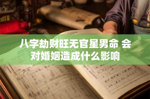 八字劫财旺无官星男命 会对婚姻造成什么影响