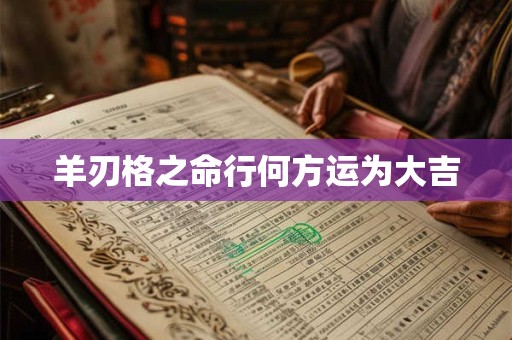 羊刃格之命行何方运为大吉