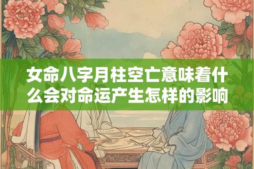 女命八字月柱空亡意味着什么会对命运产生怎样的影响