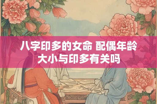 八字印多的女命 配偶年龄大小与印多有关吗