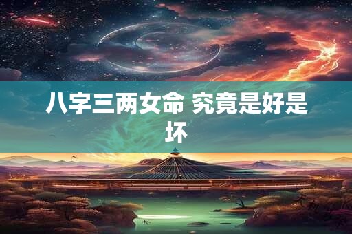 八字三两女命 究竟是好是坏