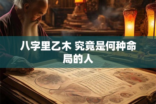 八字里乙木 究竟是何种命局的人