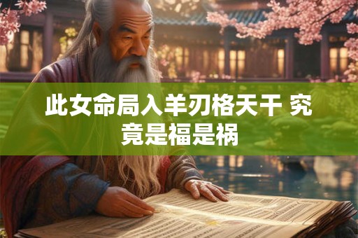 此女命局入羊刃格天干 究竟是福是祸