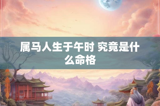 属马人生于午时 究竟是什么命格