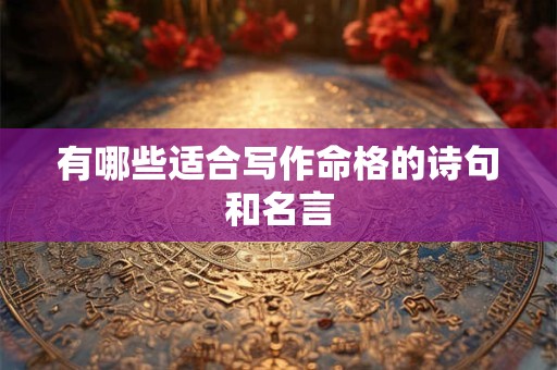 有哪些适合写作命格的诗句和名言