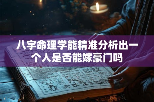 八字命理学能精准分析出一个人是否能嫁豪门吗