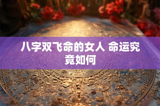 八字双飞命的女人 命运究竟如何