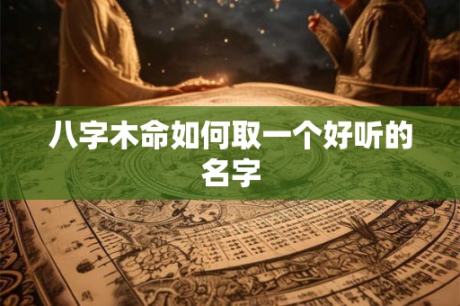 八字木命如何取一个好听的名字