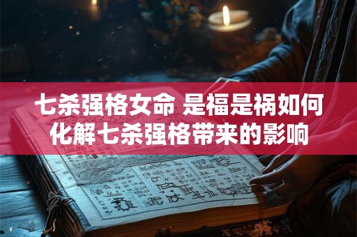 七杀强格女命 是福是祸如何化解七杀强格带来的影响