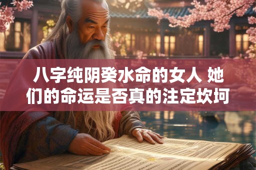 八字纯阴癸水命的女人 她们的命运是否真的注定坎坷
