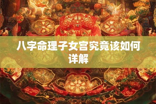 八字命理子女宫究竟该如何详解