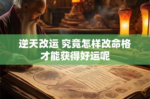 逆天改运 究竟怎样改命格才能获得好运呢