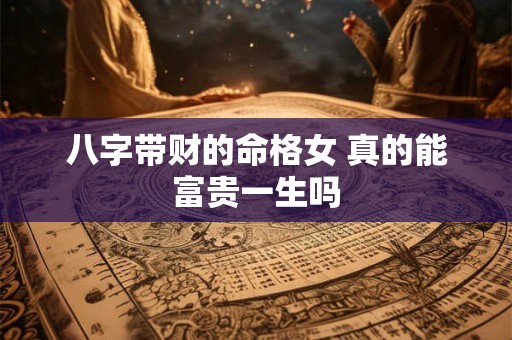 八字带财的命格女 真的能富贵一生吗
