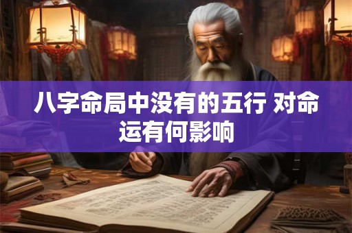 八字命局中没有的五行 对命运有何影响
