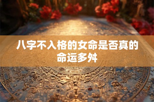 八字不入格的女命是否真的命运多舛