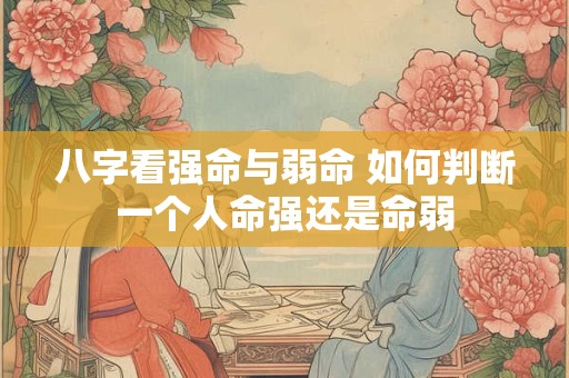 八字看强命与弱命 如何判断一个人命强还是命弱