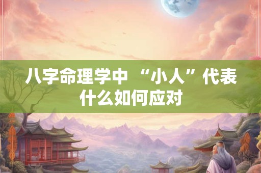 八字命理学中 “小人”代表什么如何应对
