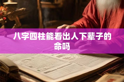 八字四柱能看出人下辈子的命吗
