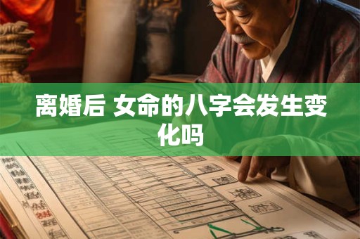 离婚后 女命的八字会发生变化吗