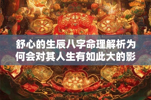 舒心的生辰八字命理解析为何会对其人生有如此大的影响