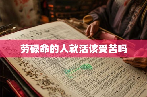 劳碌命的人就活该受苦吗 劳碌命的人就活该受苦吗