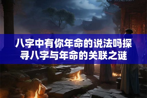 八字中有你年命的说法吗探寻八字与年命的关联之谜