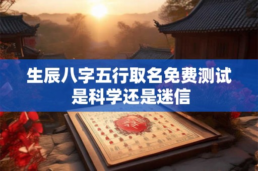 生辰八字五行取名免费测试 是科学还是迷信