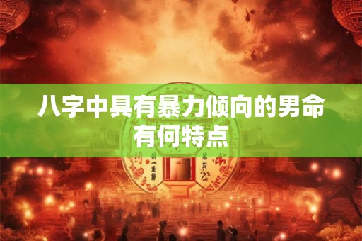 八字中具有暴力倾向的男命有何特点