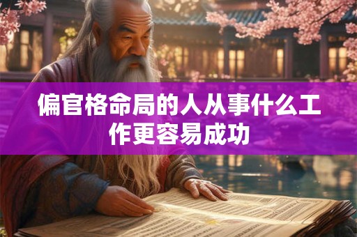 偏官格命局的人从事什么工作更容易成功