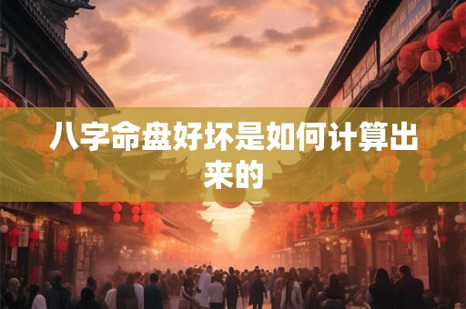 八字命盘好坏是如何计算出来的