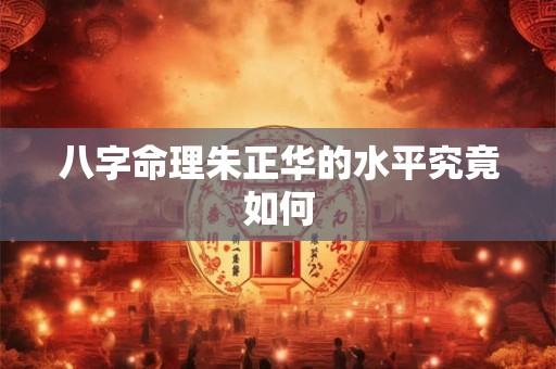 八字命理朱正华的水平究竟如何