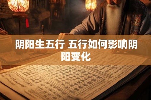 阴阳生五行 五行如何影响阴阳变化