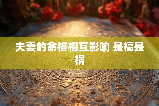 夫妻的命格相互影响 是福是祸