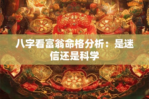 八字看富翁命格分析：是迷信还是科学